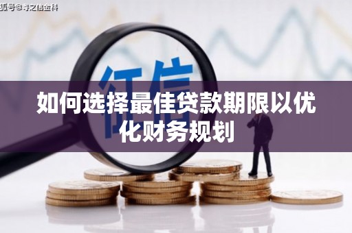 旗津如何选择最佳贷款期限以优化财务规划