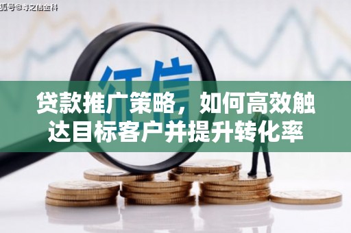 和静贷款推广策略，如何高效触达目标客户并提升转化率