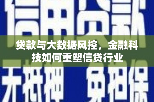 石景山贷款与大数据风控，金融科技如何重塑信贷行业