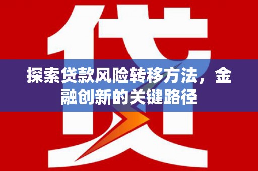 大堂探索贷款风险转移方法，金融创新的关键路径
