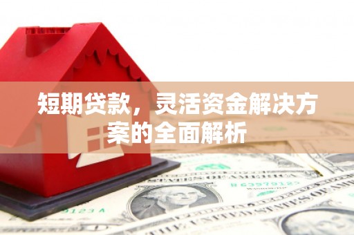 公馆短期贷款，灵活资金解决方案的全面解析