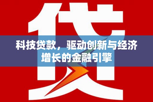洪雅科技贷款，驱动创新与经济增长的金融引擎