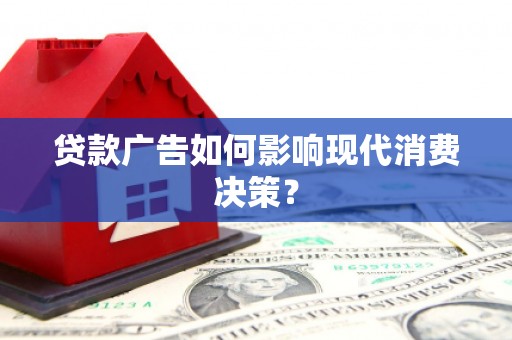 宁德贷款广告如何影响现代消费决策？