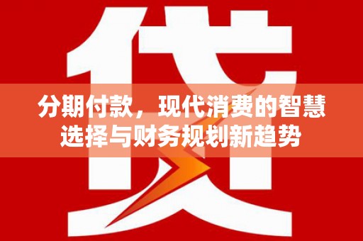 伊春分期付款，现代消费的智慧选择与财务规划新趋势