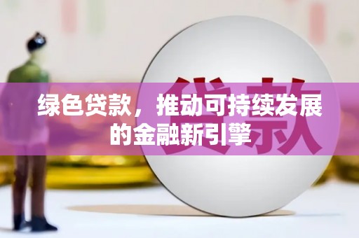 新昌绿色贷款，推动可持续发展的金融新引擎