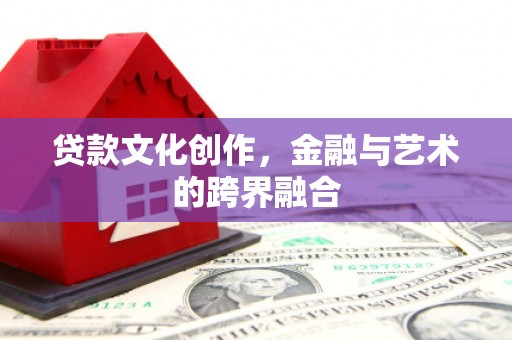谯城贷款文化创作，金融与艺术的跨界融合