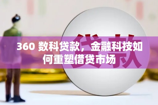 南充360 数科贷款，金融科技如何重塑借贷市场