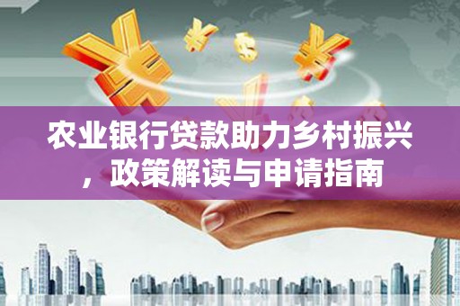 任城农业银行贷款助力乡村振兴，政策解读与申请指南