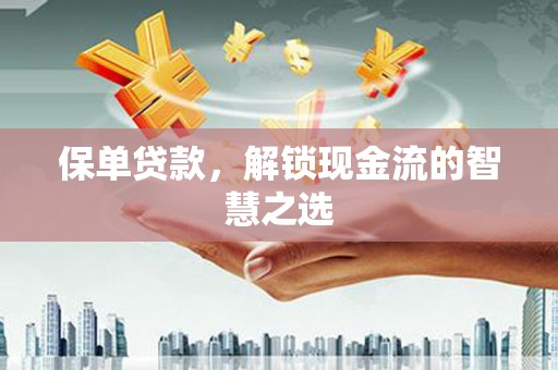 罗城保单贷款，解锁现金流的智慧之选