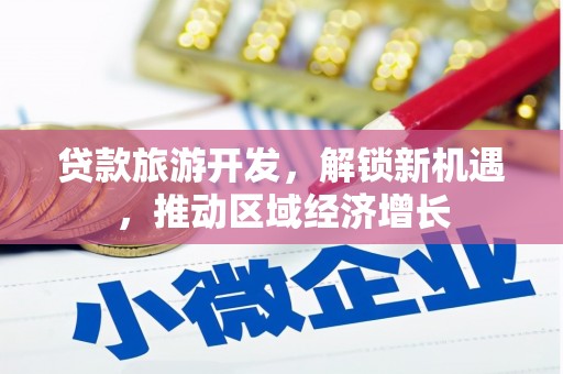 梓官贷款旅游开发，解锁新机遇，推动区域经济增长