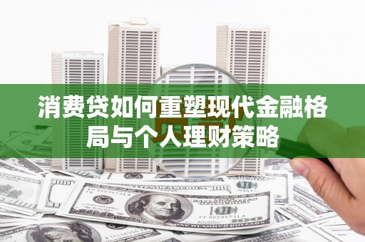 鸟松消费贷如何重塑现代金融格局与个人理财策略