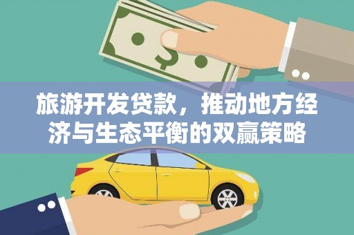 东光旅游开发贷款，推动地方经济与生态平衡的双赢策略