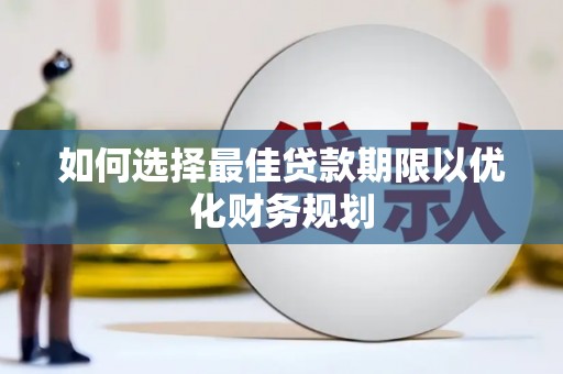阿拉山口如何选择最佳贷款期限以优化财务规划