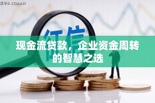 三义现金流贷款，企业资金周转的智慧之选