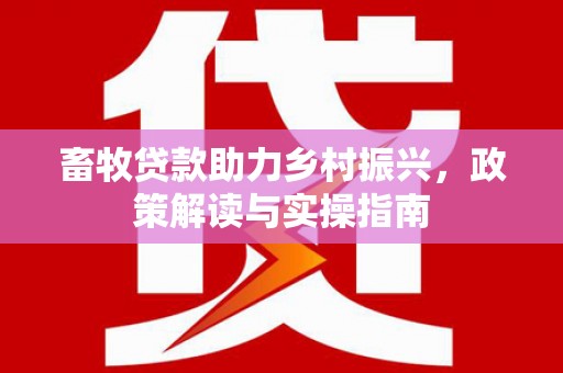 狮子畜牧贷款助力乡村振兴，政策解读与实操指南