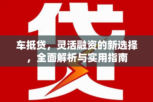 佳县车抵贷，灵活融资的新选择，全面解析与实用指南