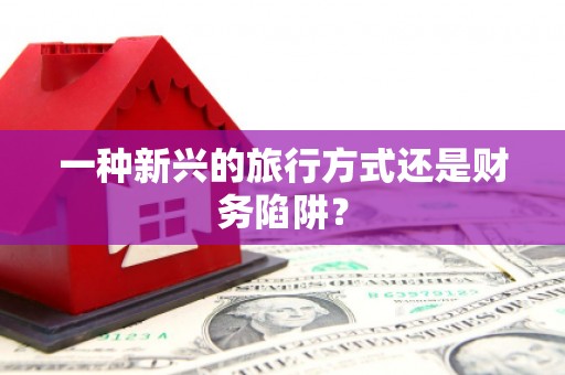 洪洞一种新兴的旅行方式还是财务陷阱？