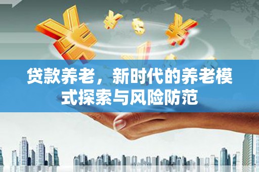 秦皇岛贷款养老，新时代的养老模式探索与风险防范